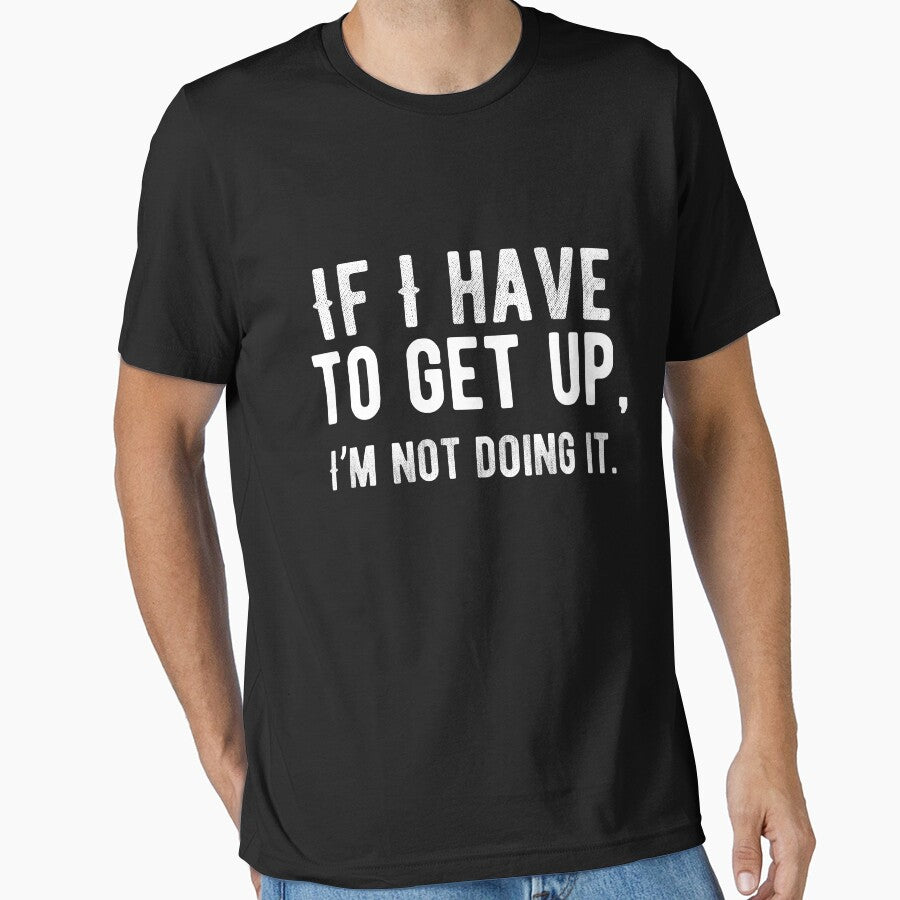 If I have to get up, I’m not doing it. Funny Lazy Quote by Quotes ⭐⭐⭐⭐⭐