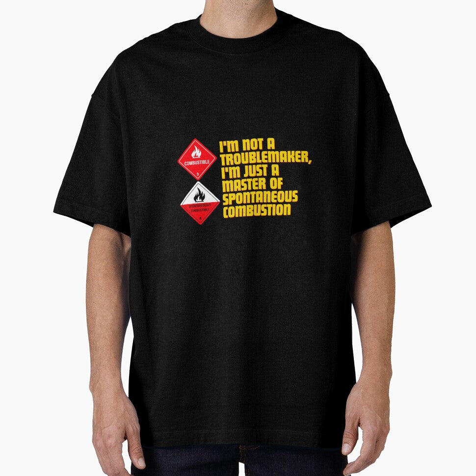 I'm not a troublemaker, I'm just a master of spontaneous combustion by Reichcorp