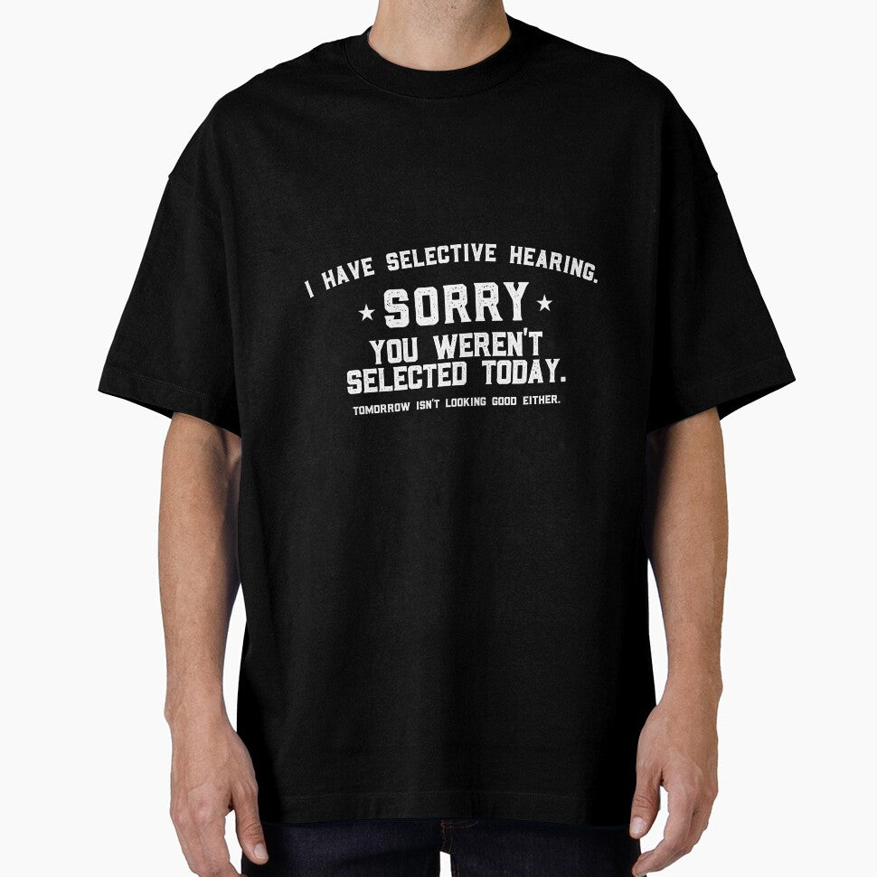 I Have Selective Hearing Sorry You Weren't Selected Today Tomorrow isn't Looking Good Either. by VerdePlantTees