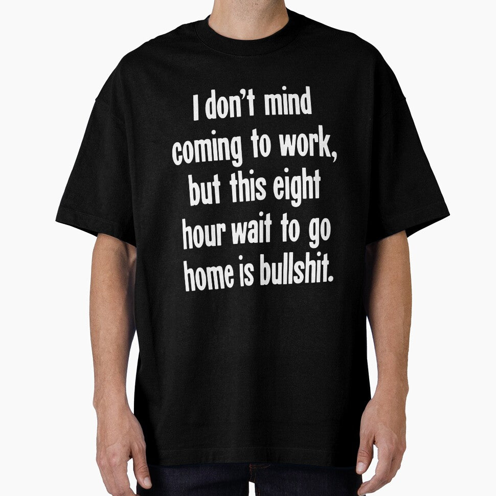 I Don't Mind Coming To Work, But This Eight Hour Wait To Go Home Is Bullshit by Good-Looking Corpse