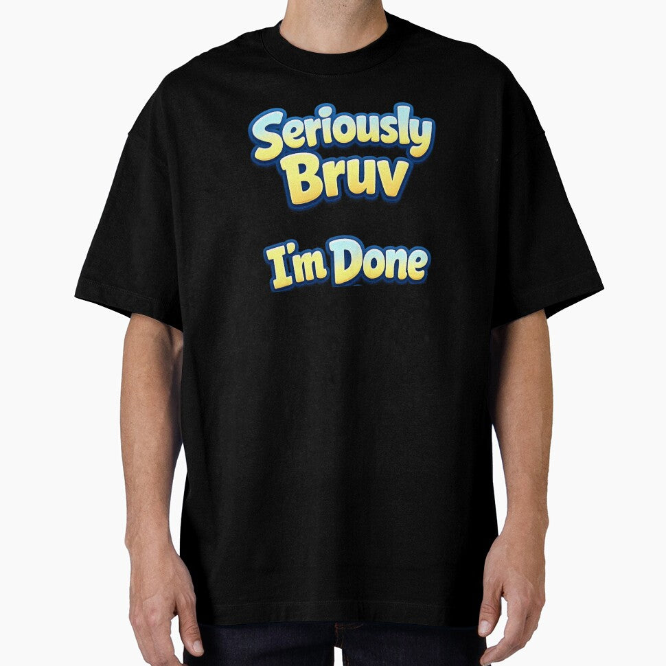 Custom T Shirt - Seriously Bruv I'm Done by OzworldHub