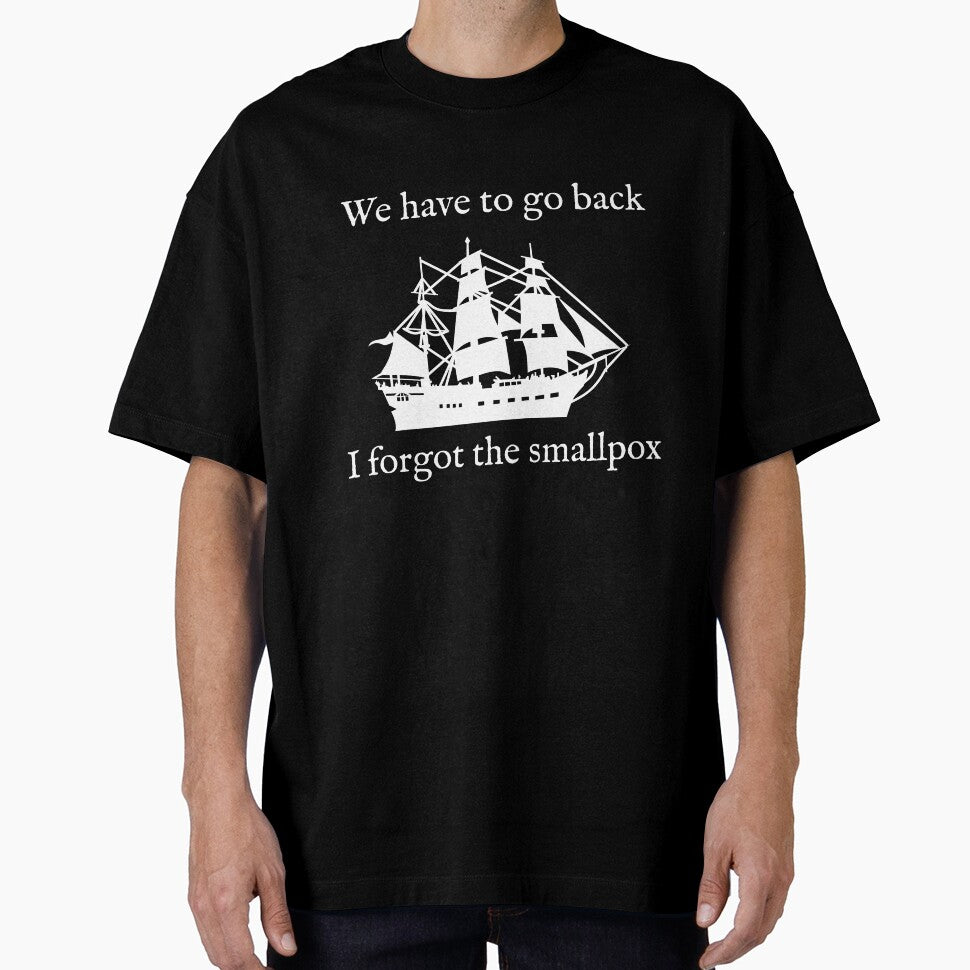 We Have To Go Back. I Forgot the Smallpox. by Good-Looking Corpse