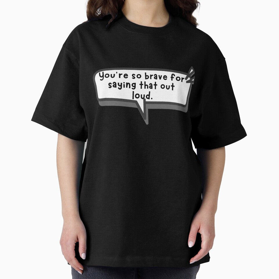 You’re so brave for saying that out loud by DrWhatever