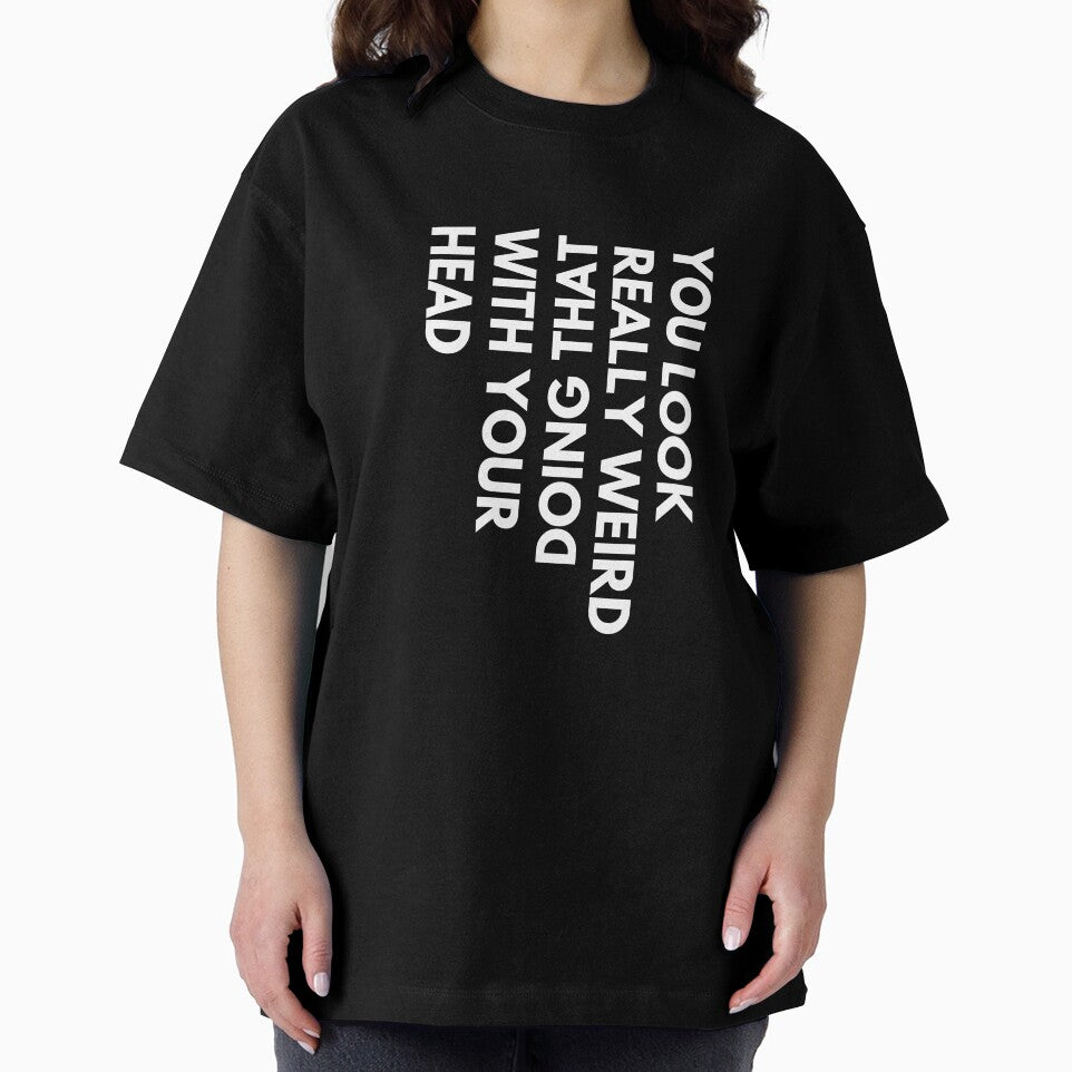 You look weird doing that with your head, funny t-shirt by Reichcorp