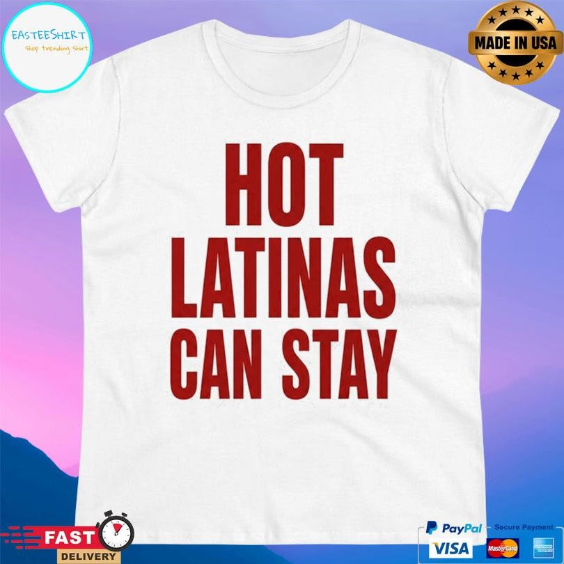 Trump Hot Latinas Can Stay Shirt