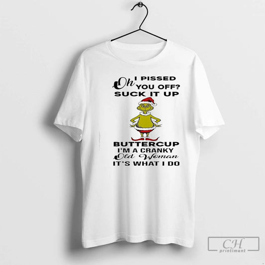 Premium Grinch Oh I Pissed You Off Suck It Up Buttercup Im A Cranky Old