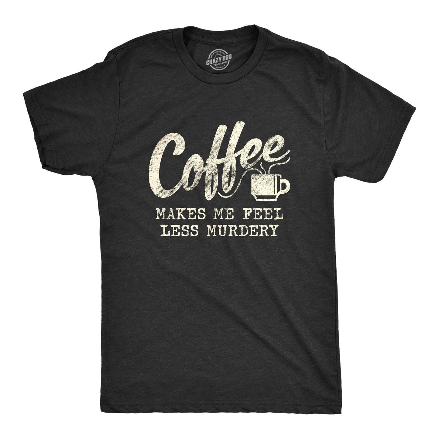 Mens Coffee Makes Me Feel Less Murdery T Shirt Funny Sarcastic Tee