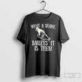 Classic What A Shame Baileys It Is Then T Shirts