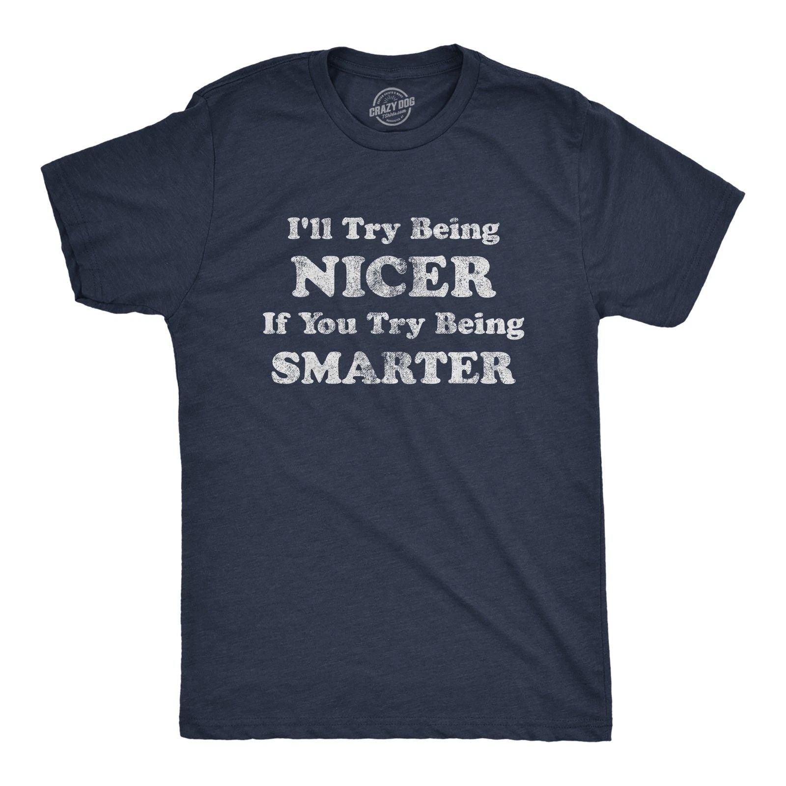 Mens I'll Try Being Nicer If You Try Being Smarter T Shirt Funny Sarcastic