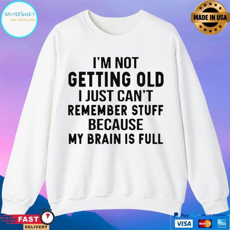 I’m Not Getting Old I Just Can’t Remember Stuff Because My Brain Is Full T-shirt