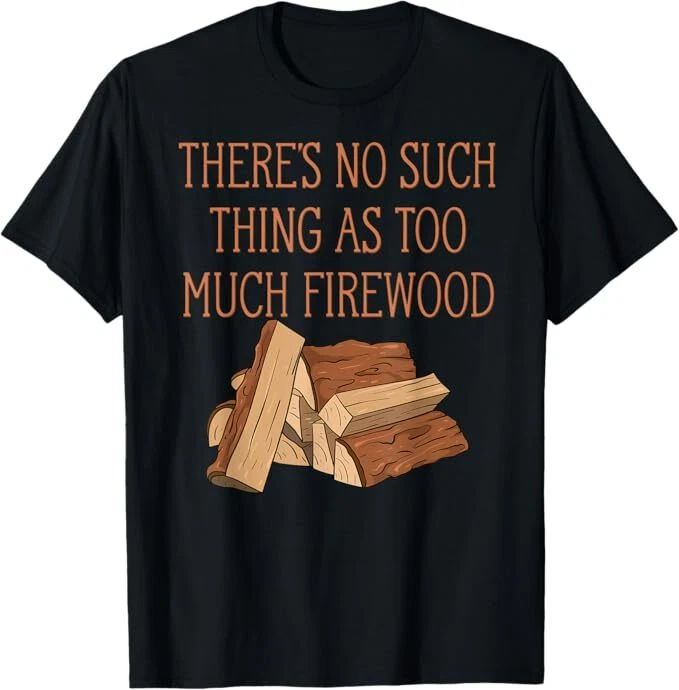 There's No Such Thing As Too Much Firewood Funny Woodworker T-Shirt