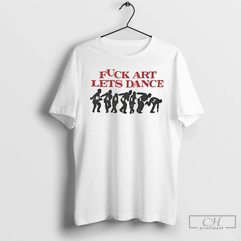 Premium Fuck Art Lets Dance Madness T Shirts