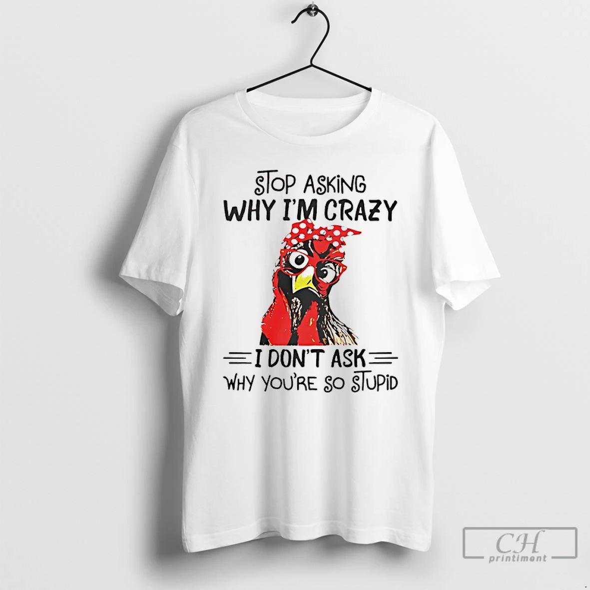 Classic Stop Asking Why Im Crazy I Dont Ask Why Youre So Stupid T Shirts