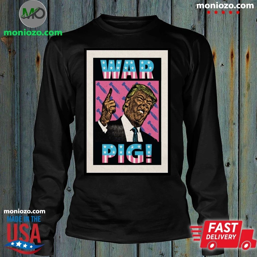 Original Trump War Pig Poster T-Edition For Fan Shirt