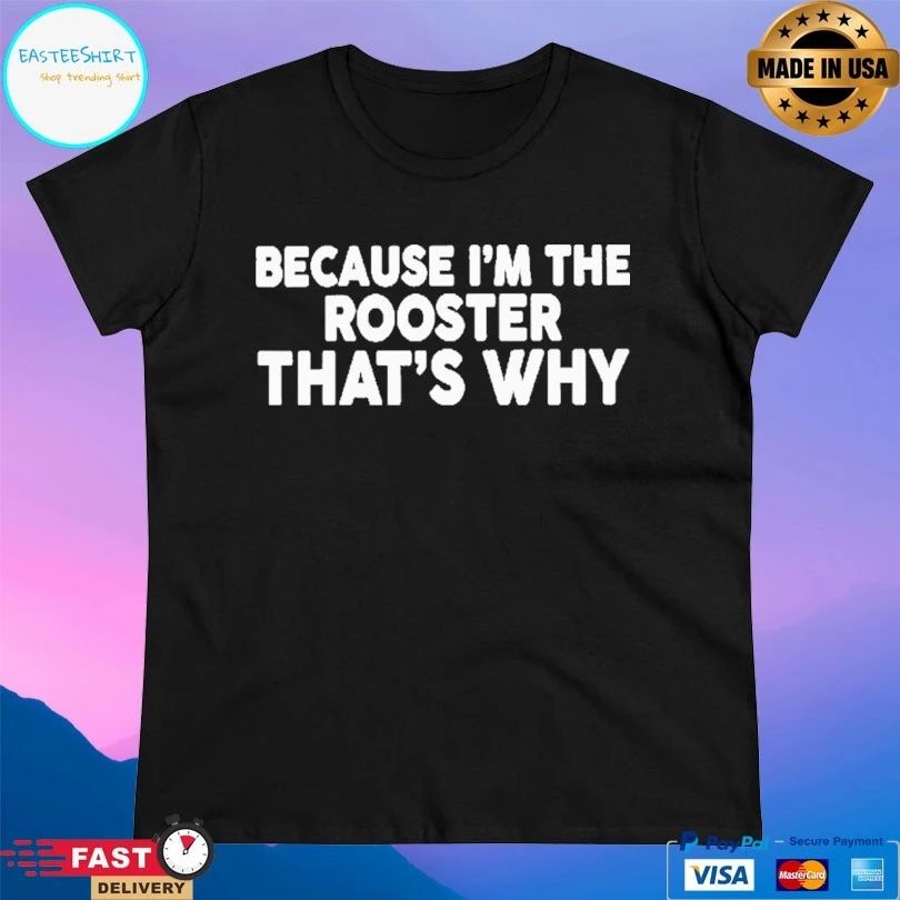 Because I’m The Rooster That’s Why T-shirt