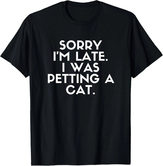 Sorry I'm Late I Was Petting A Cat. Cat Lover Funny Saying T-Shirt