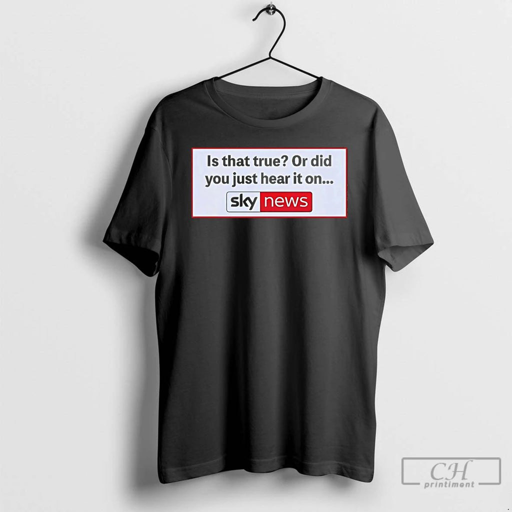 Classic Is That True Or Did You Just Hear It On Sky News T Shirts