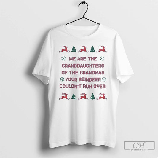 Classic We Are The Granddaughters Of The Grandmas Your Reindeer Couldnt Run Over Ugly Christmas