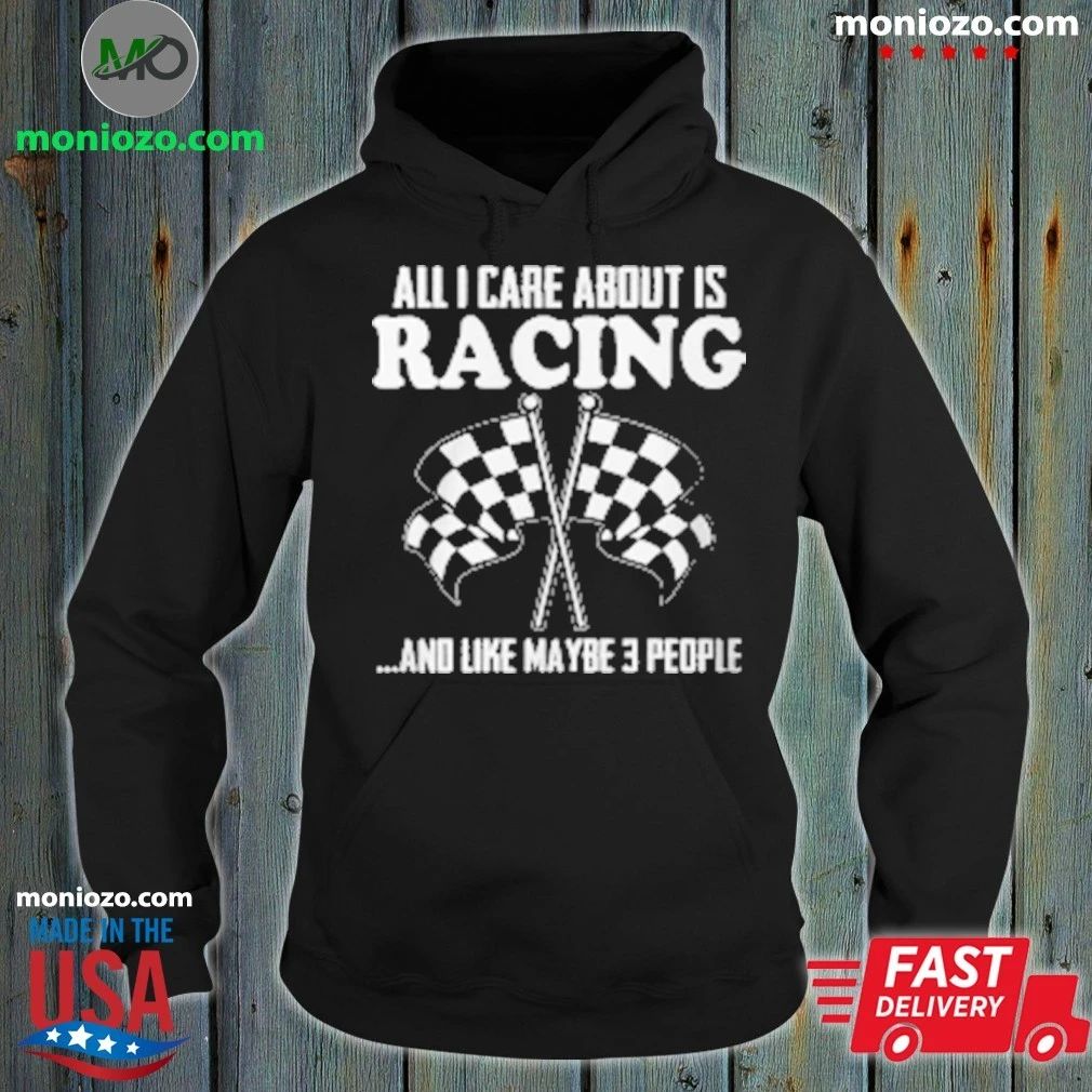 All I Care About Is Racing And Like Maybe 3 People T-Shirt