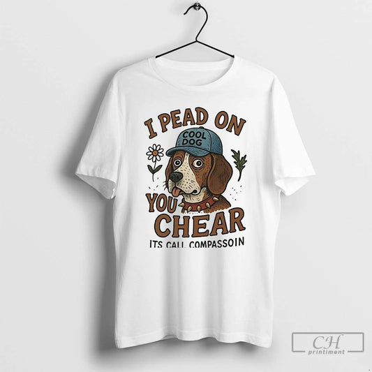 Classic Dog I Pead On You Chear Its Call Compassoin T Shirts