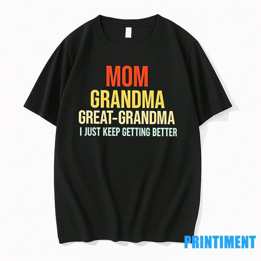 Mom Grandma Great Grandma I Just Keep Getting Better Tshirts Sweater