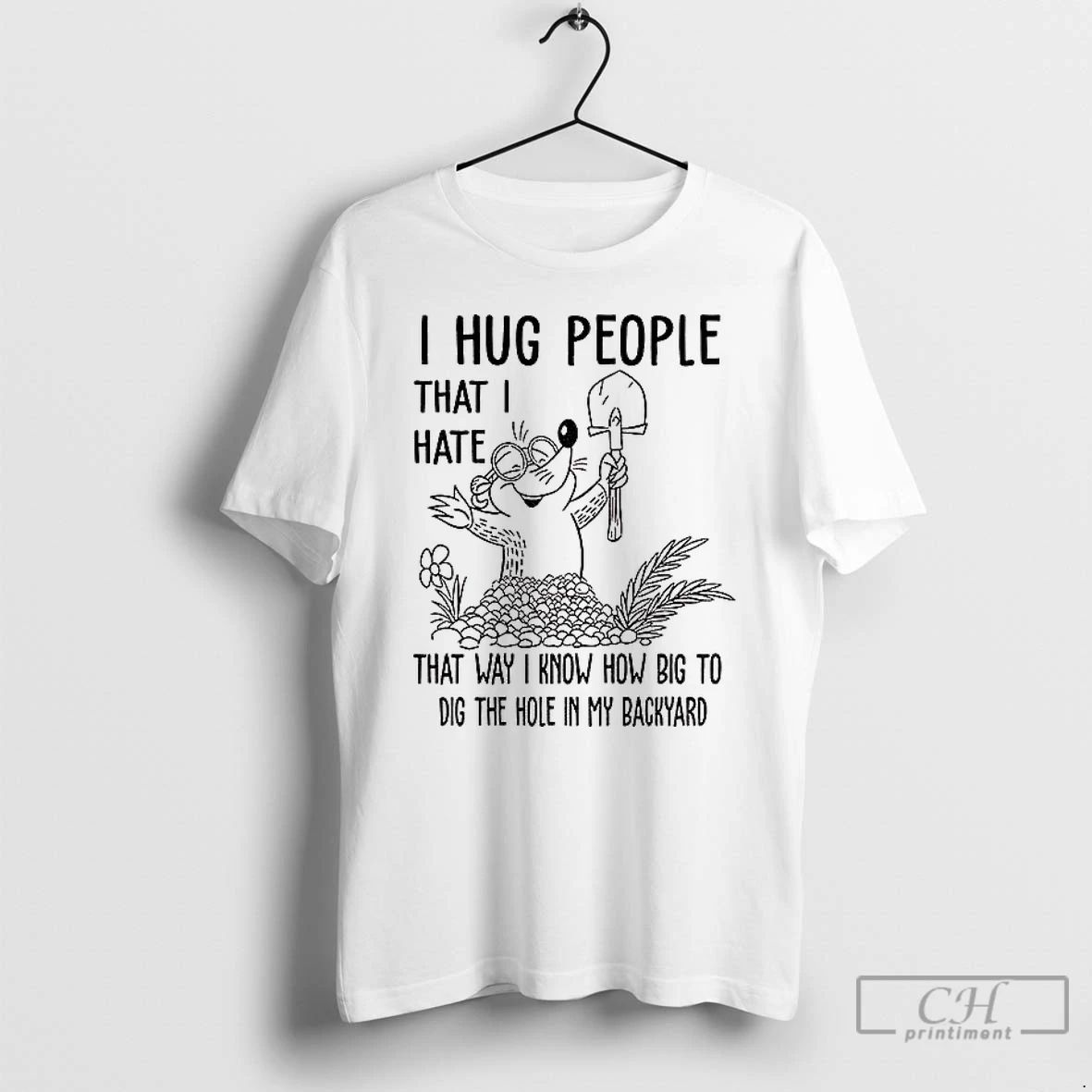 Classic I Hug People That I Hate That Way I Know How Big To Dig