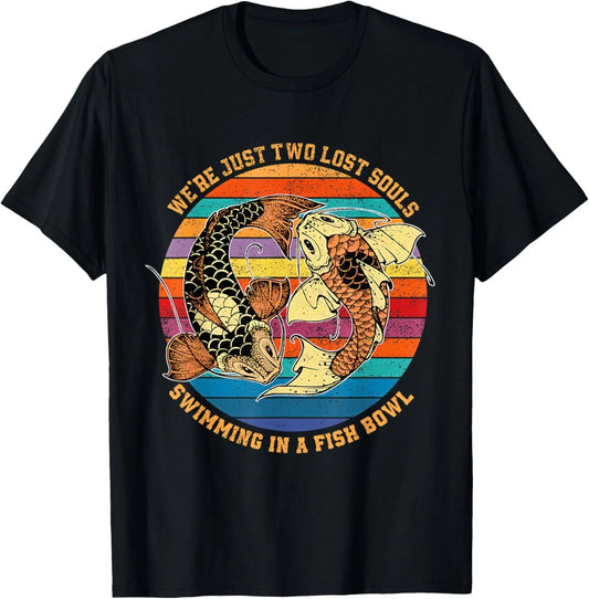 We re just two lost souls swimming in A Fish T-Shirt