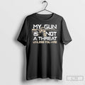 Classic My Gun Is Not A Threat Unless You Are T Shirts