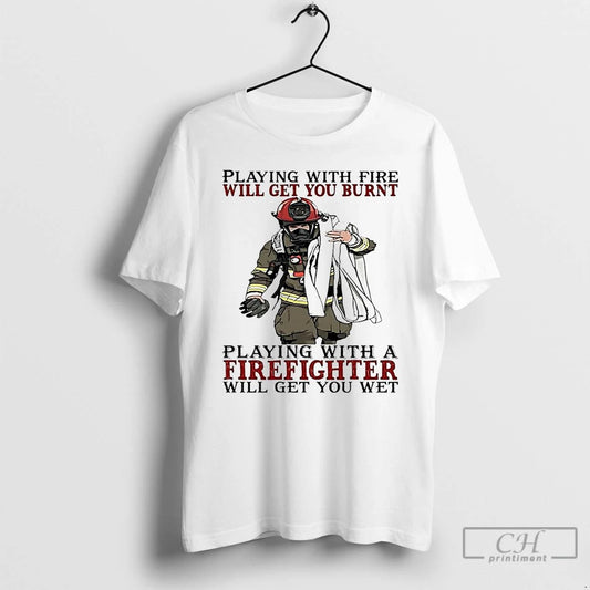 Classic Firefighter Playing With Fire Will Get You Burnt T Shirts