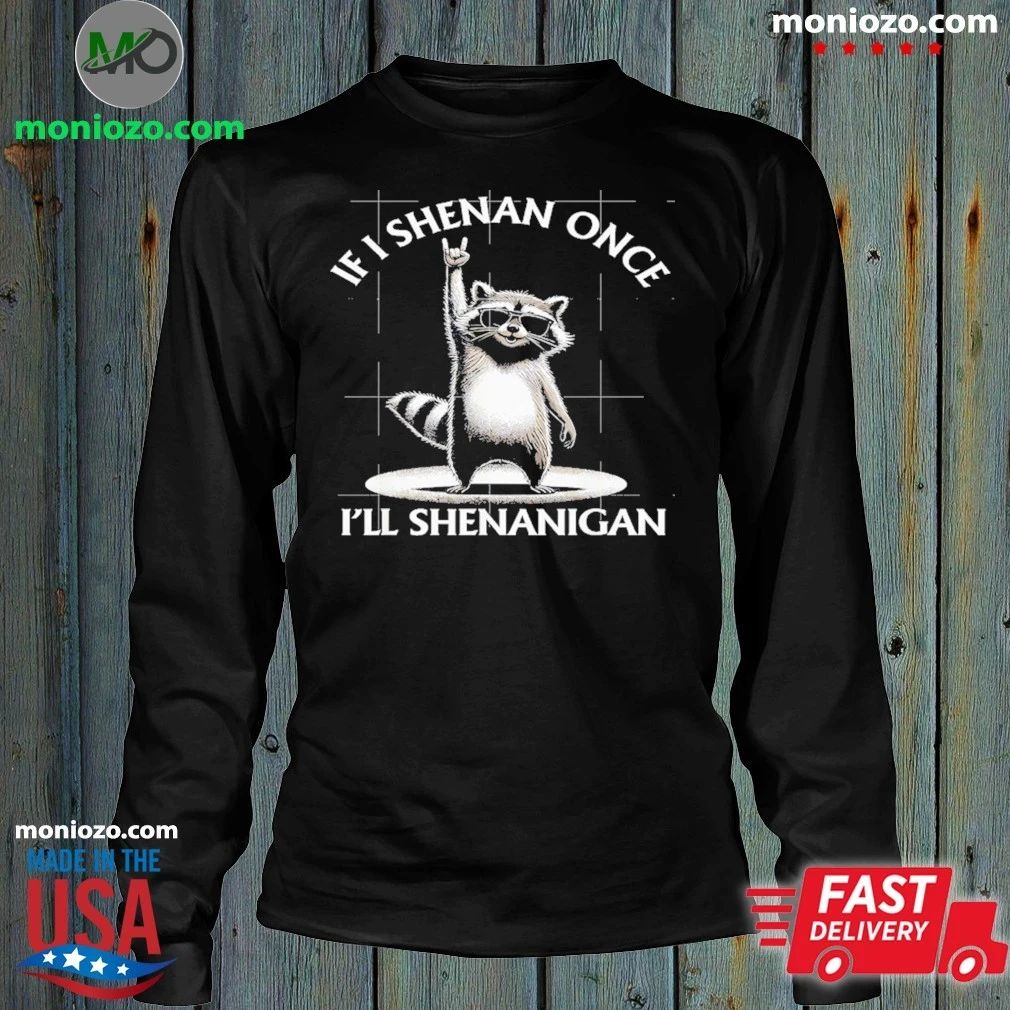 If I Shenan Once I’ll Shenanigan Raccoon Shirt