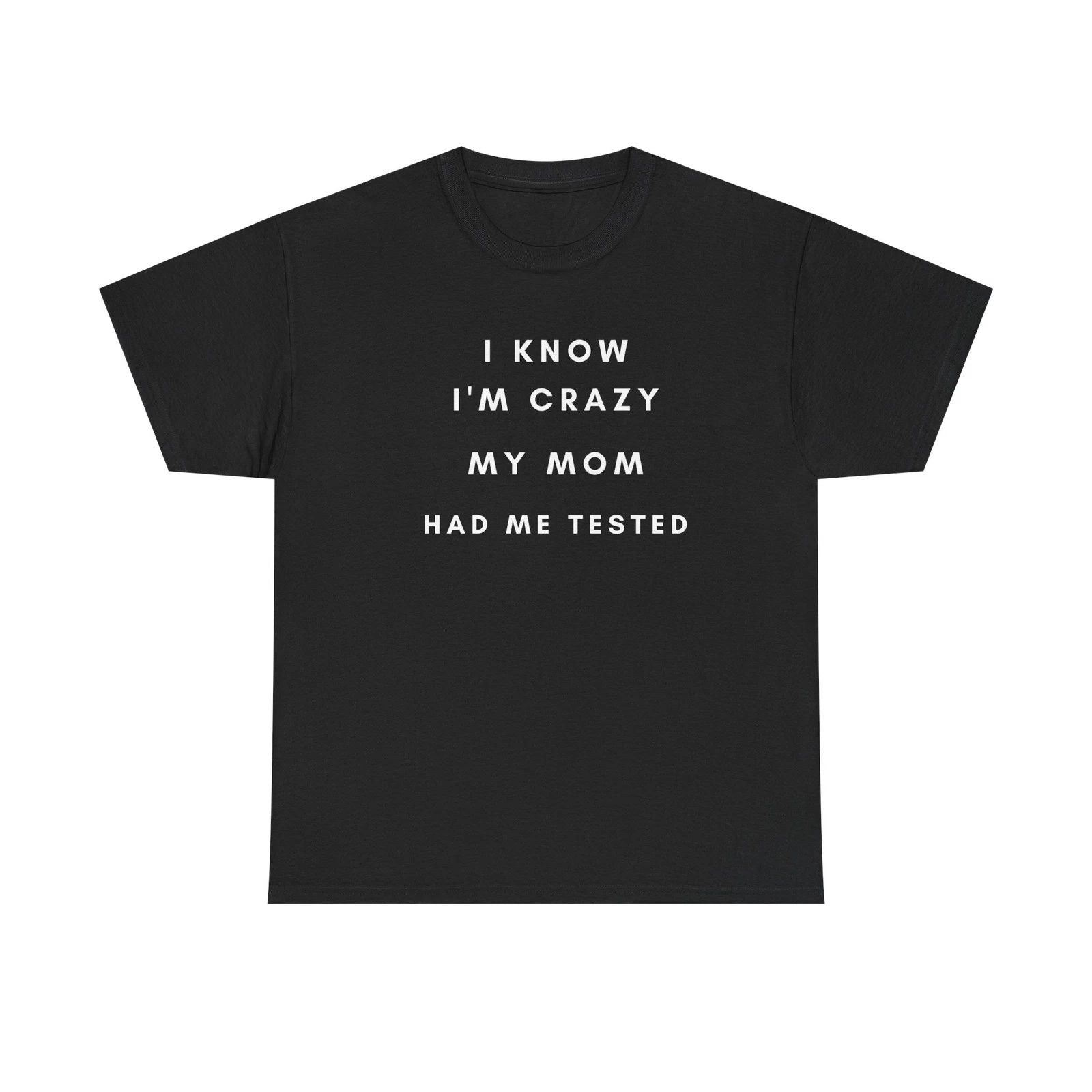 I Know I'm Crazy My Mom Had Me Tested T-Shirt | Funny Quote Tee