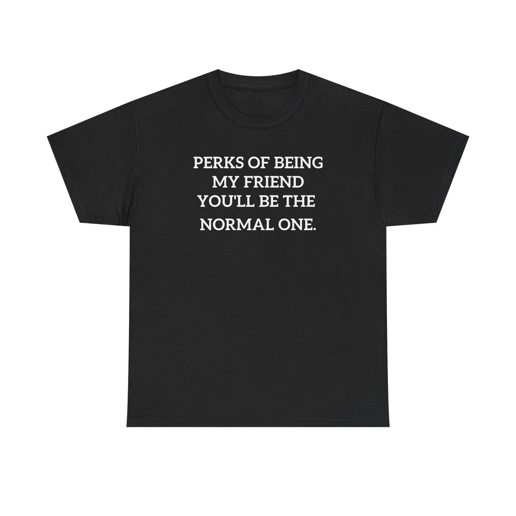 Perks of Being My Friend You'll Be The Normal One T-Shirt | Funny Quote Tee