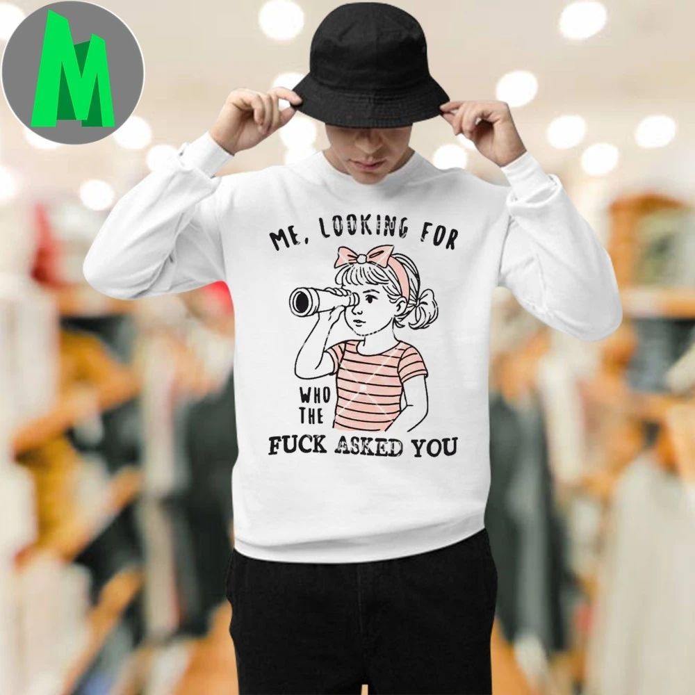 Me Looking For Who The Fuck Asked You T-Shirt