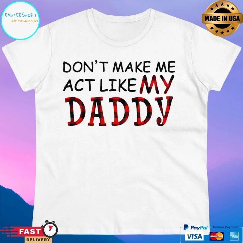 Don’t Make Me Act Like My Daddy T-shirt