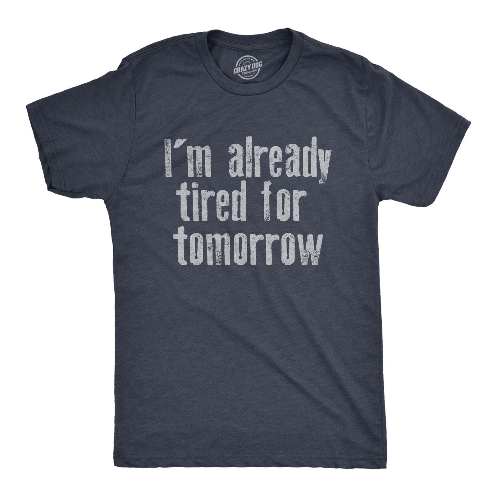 Mens Im Already Tired for Tomorrow T Shirt Funny Exhausted Sleepy Joke Tee for