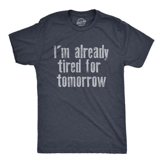 Mens Im Already Tired for Tomorrow T Shirt Funny Exhausted Sleepy Joke Tee for