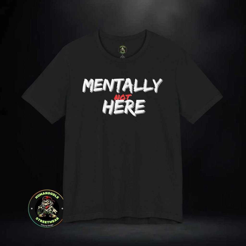 Mentally Not Here T-Shirt | Black Graphic Phrase Shirt