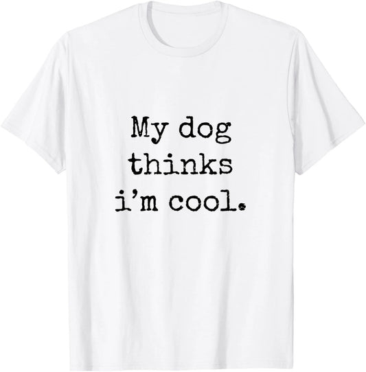 My Dog Thinks Im Cool Funny Humor Dog Lovers Novelty Puppy T-Shirt