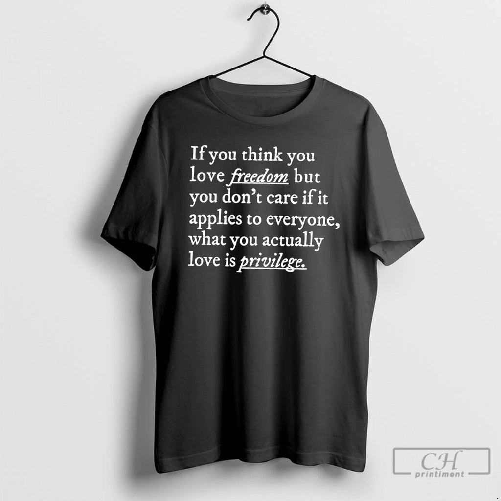 Classic If You Think You Love Freedom But You Dont Care If It Applies To