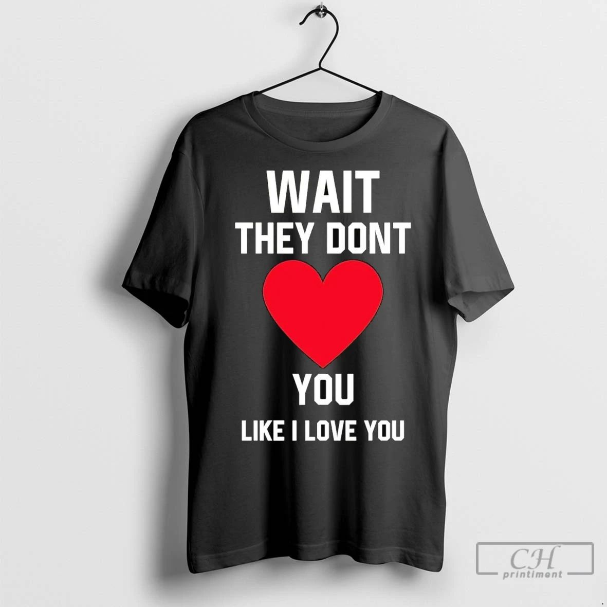 Premium Wait They Dont You Like I Love You