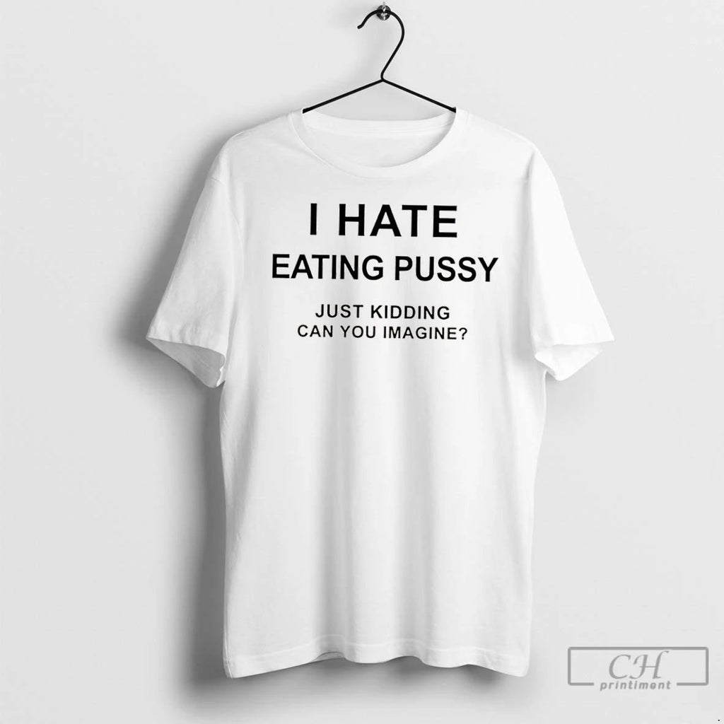 Classic I Hate Eating Pussy Just Kidding Can You Imagine