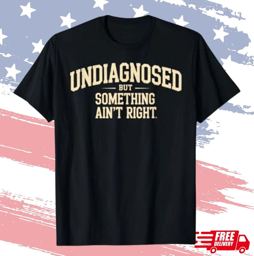 Undiagnosed But Something Ain't Right Funny Saying T-Shirt S-4XL