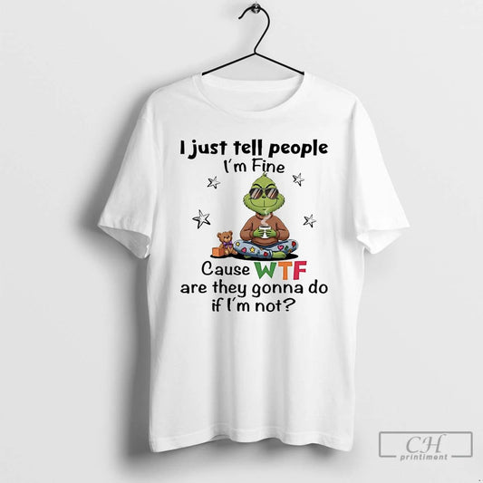 Classic Grinch I Just Tell People Im Fine Cause Wtf Are They Gonna Do Christmas