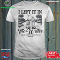 Original I Left It In The Water Buried With Christ Raised To New Life Romance Shirt