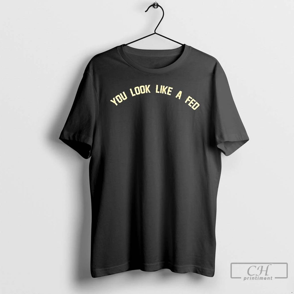 Premium You Look Like A Fed T Shirts