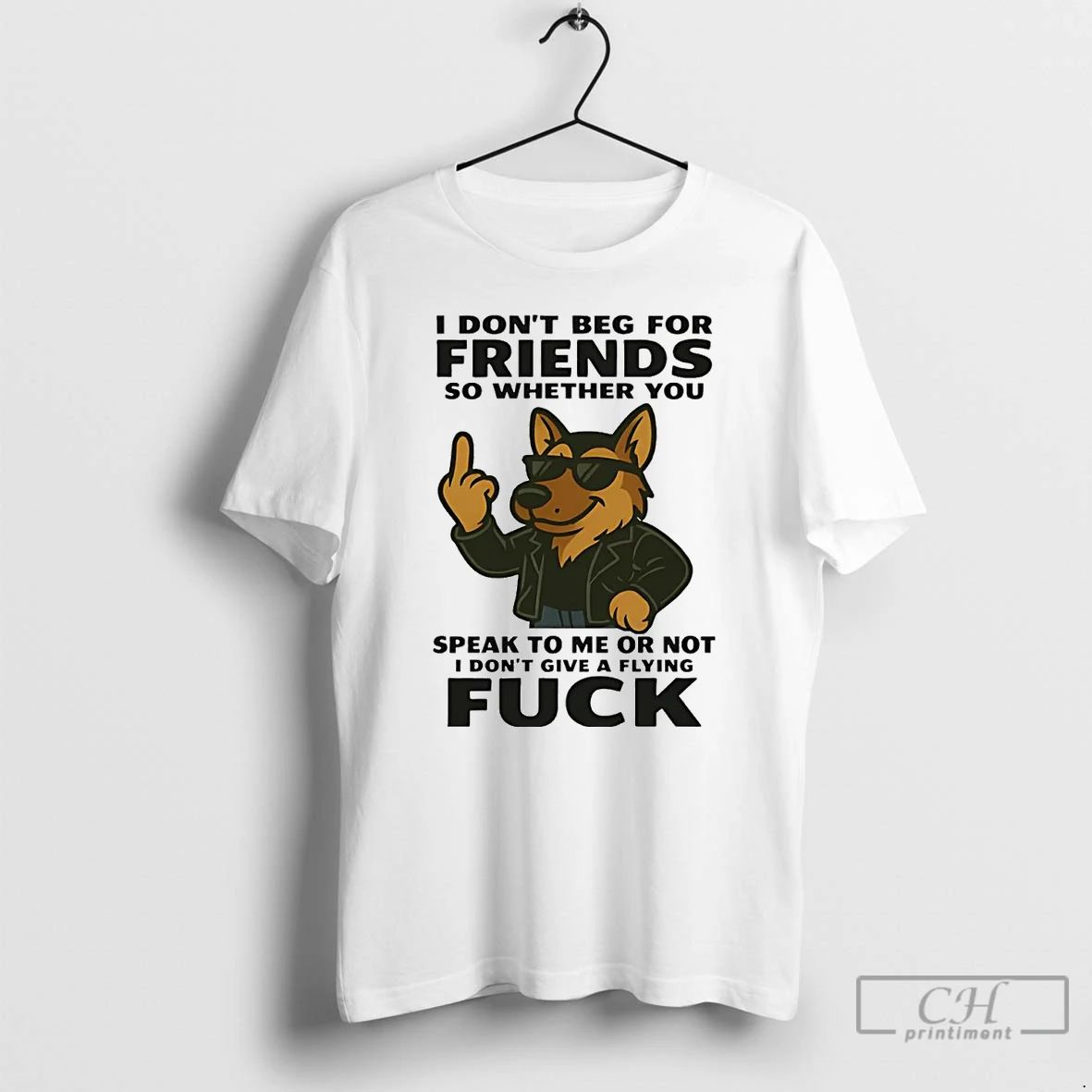 Premium German Shepherd I Dont Beg For Friends Speak To Me Or Not Fuck