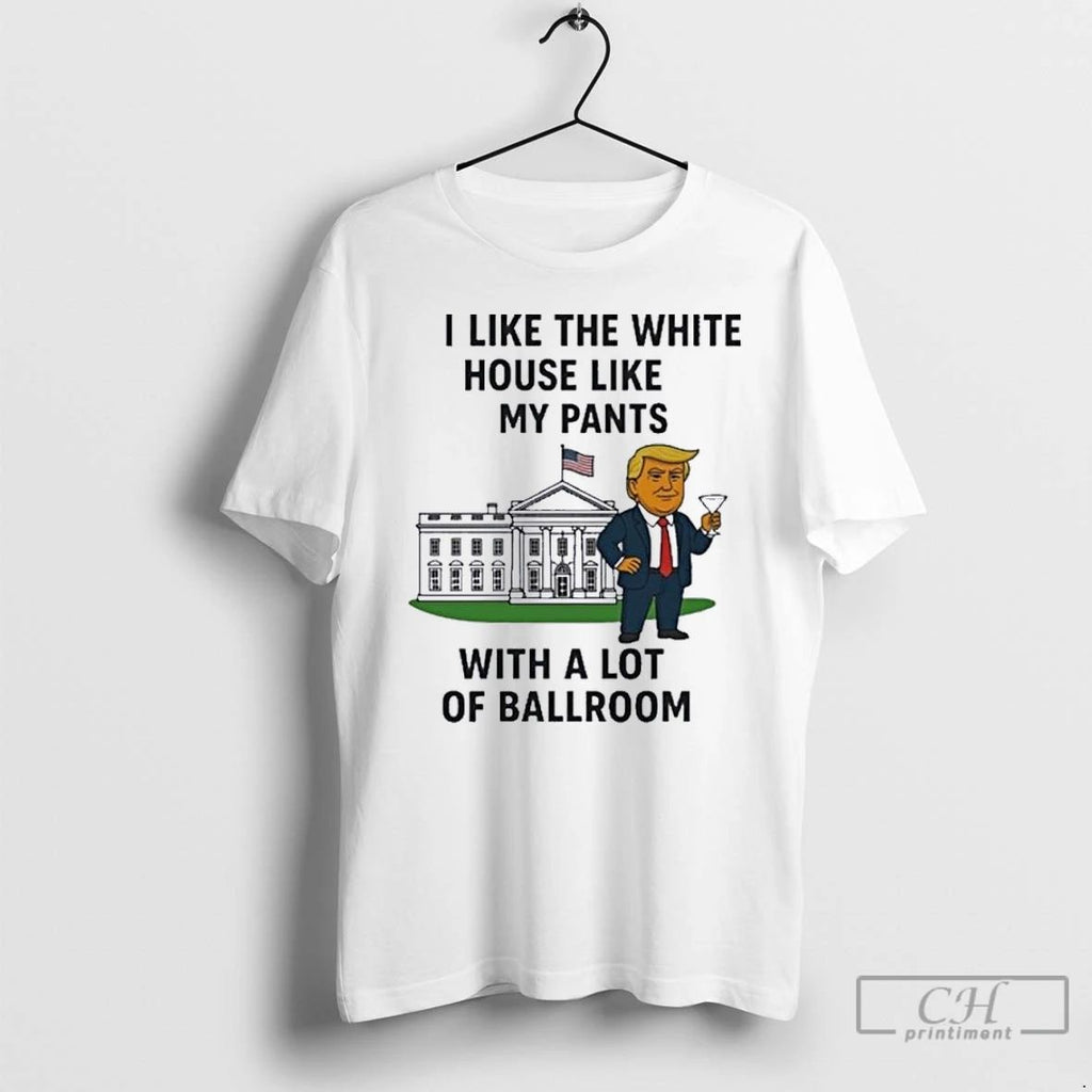 Premium H0w5uc2v I Like The White House Like My Pants With A Lot Of Ballroom