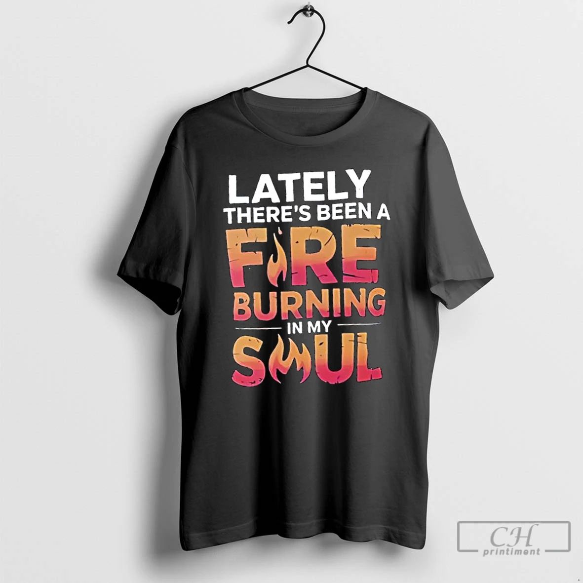 Classic Lately Theres Been A Fire Burning In My Soul T Shirts
