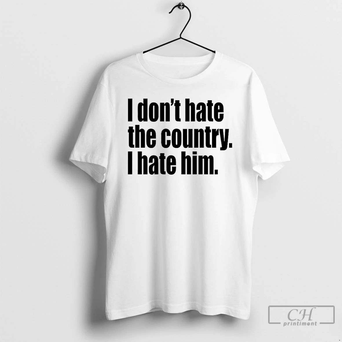 Classic I Dont Hate The Country I Hate Him T Shirts