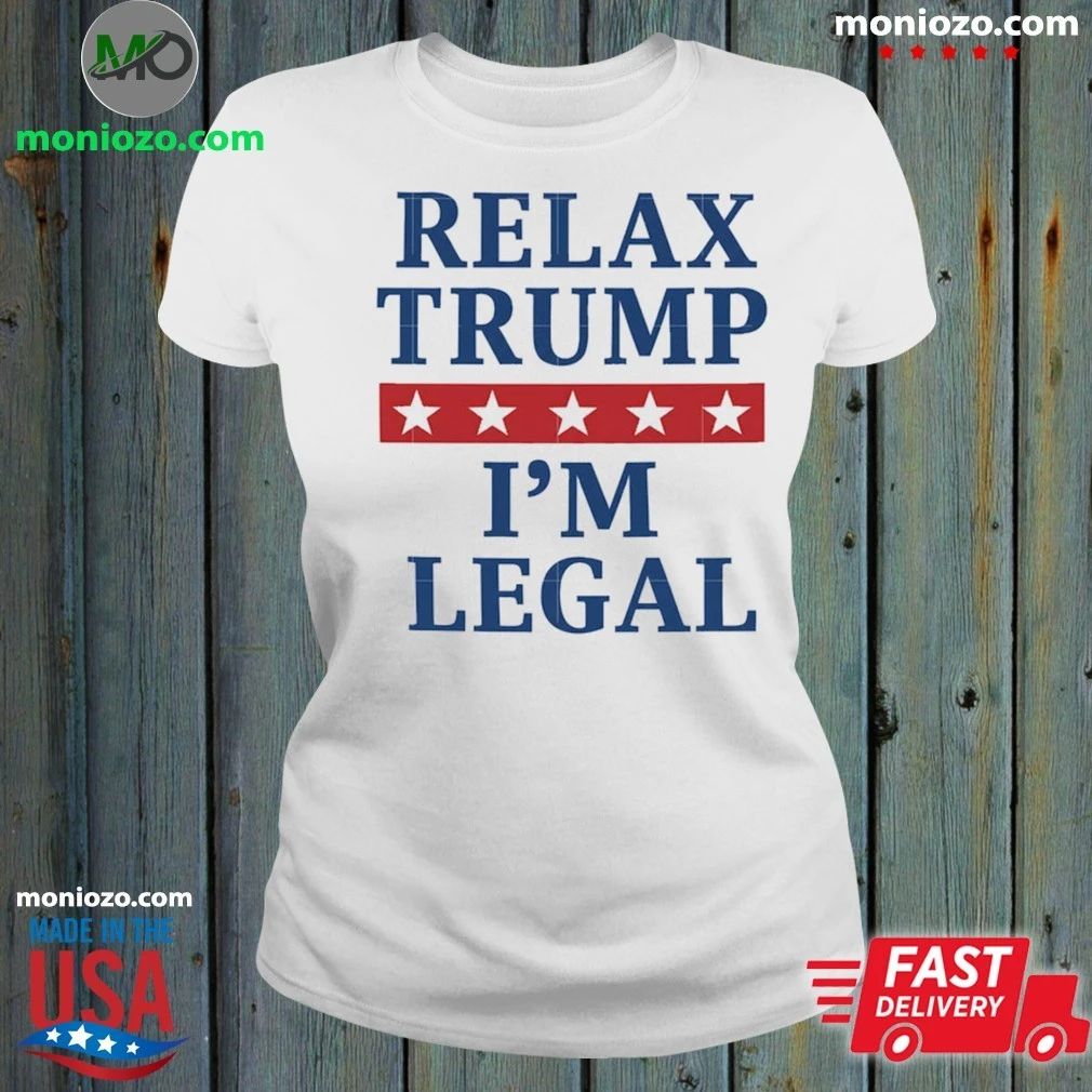 Relax Trump I’m Legal Shirt